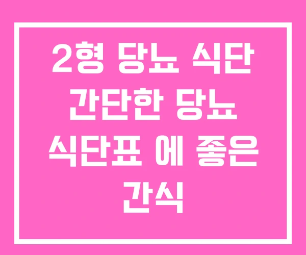 2형 당뇨 식단 간단한 당뇨 식단표 에 좋은 간식 2형 당뇨 식단 간단한 당뇨 식단표 에 좋은 간식