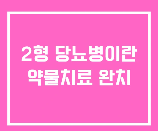 2형 당뇨병이란 약물치료 완치 2형 당뇨병이란 약물치료 완치