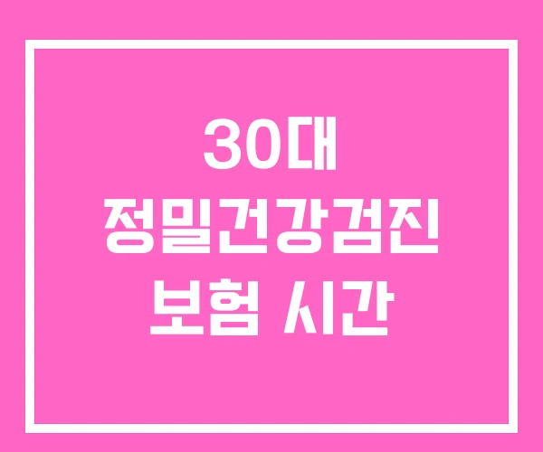 30대 정밀건강검진 보험 시간 30대 정밀건강검진 보험 시간