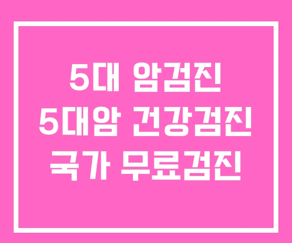 5대 암검진 5대암 건강검진 국가 무료검진