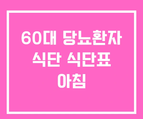 60대 당뇨환자 식단 식단표 아침