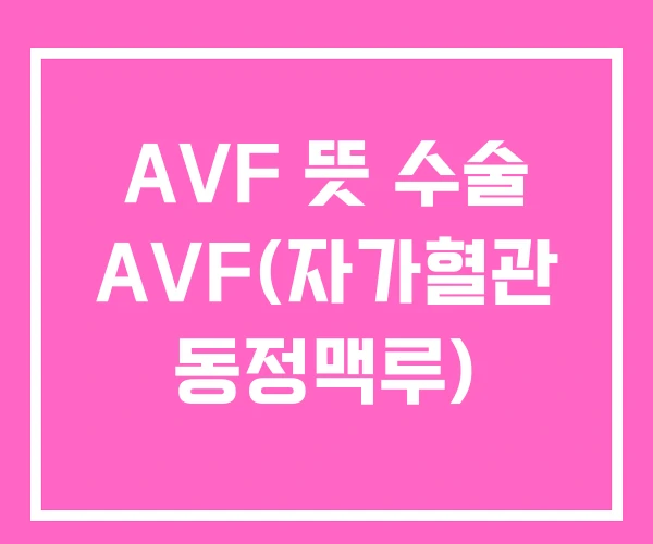 AVF 뜻 수술 AVF(자가혈관 동정맥루) AVF 뜻 수술 AVF(자가혈관 동정맥루)