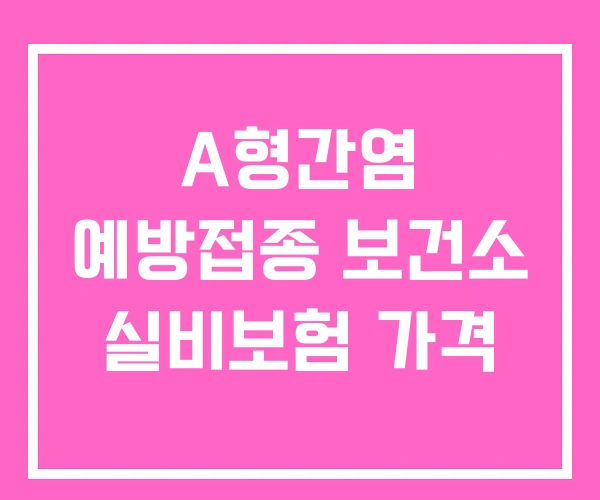 A형간염 예방접종 보건소 실비보험 가격 A형간염 예방접종 보건소 실비보험 가격