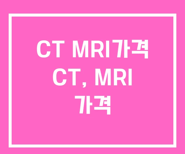 CT MRI가격 CT, MRI 가격 CT MRI가격 CT, MRI 가격