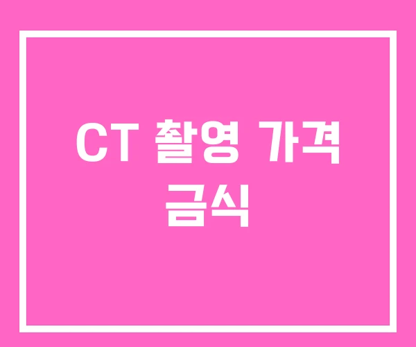 CT 촬영 가격 금식 CT 촬영 가격 금식
