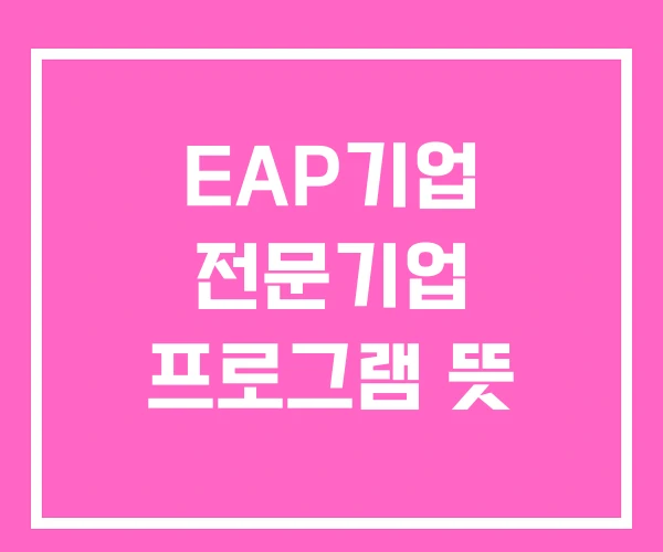 EAP기업 전문기업 프로그램 뜻 EAP기업 전문기업 프로그램 뜻