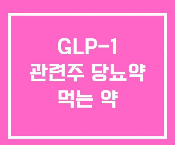 GLP-1 관련주 당뇨약 먹는 약 GLP-1 관련주 당뇨약 먹는 약