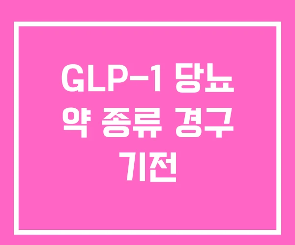 GLP-1 당뇨 약 종류 경구 기전 GLP-1 당뇨 약 종류 경구 기전