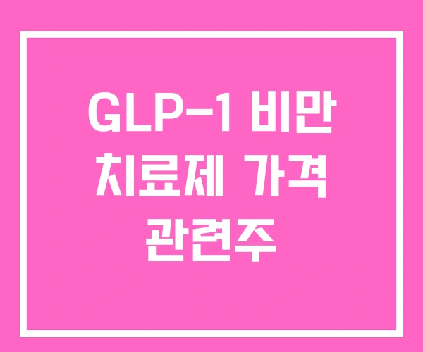 GLP-1 비만 치료제 가격 관련주 GLP-1 비만 치료제 가격 관련주