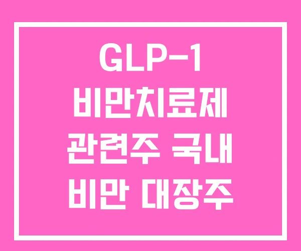 GLP-1 비만치료제 관련주 국내 비만 대장주 GLP-1 비만치료제 관련주 국내 비만 대장주
