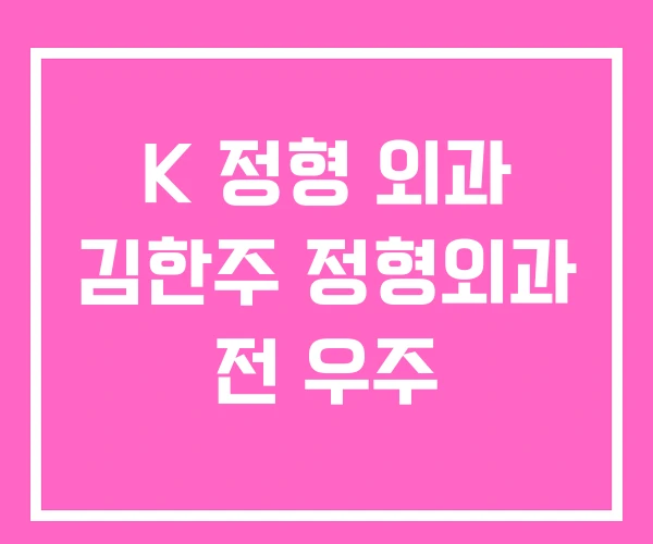 K 정형 외과 김한주 정형외과 전 우주