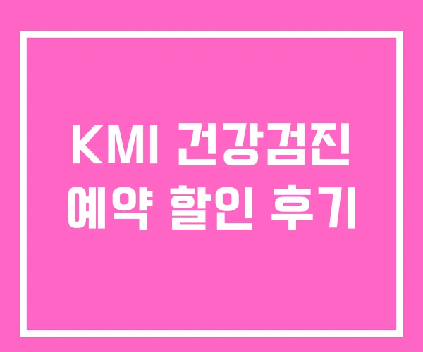 KMI 건강검진 예약 할인 후기