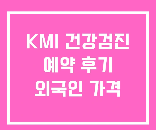 KMI 건강검진 예약 후기 외국인 가격
