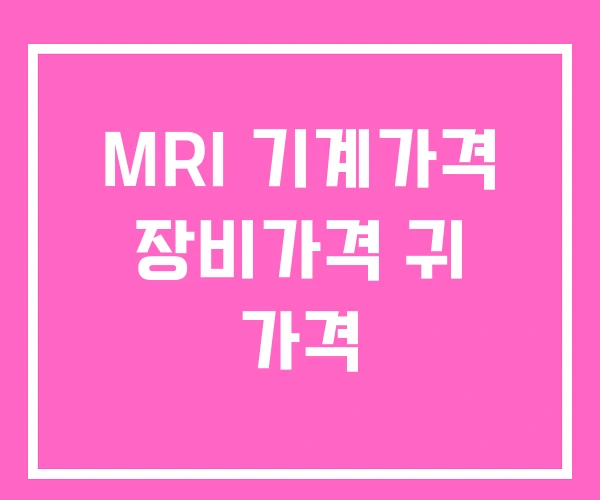 MRI 기계가격 장비가격 귀 가격 MRI 기계가격 장비가격 귀 가격