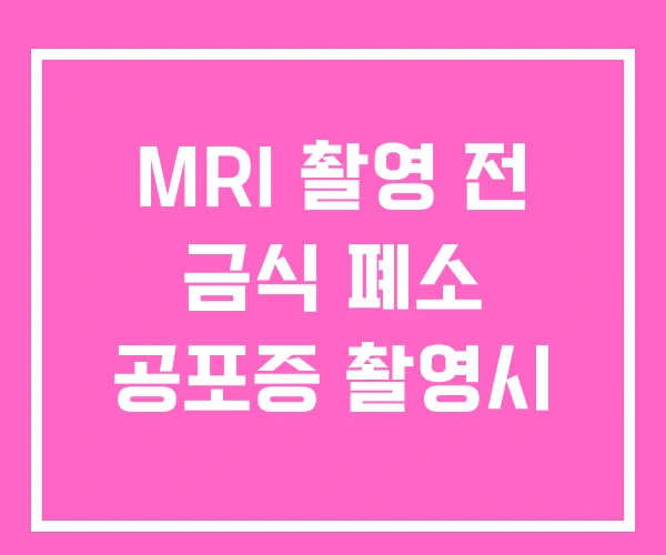 MRI 촬영 전 금식 폐소 공포증 촬영시