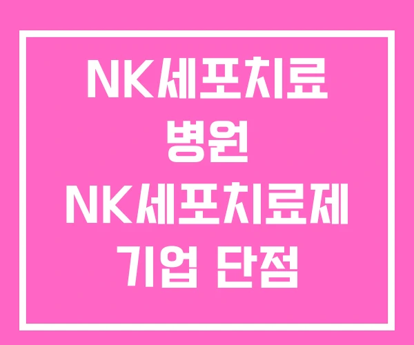 NK세포치료 병원 NK세포치료제 기업 단점 NK세포치료 병원 NK세포치료제 기업 단점