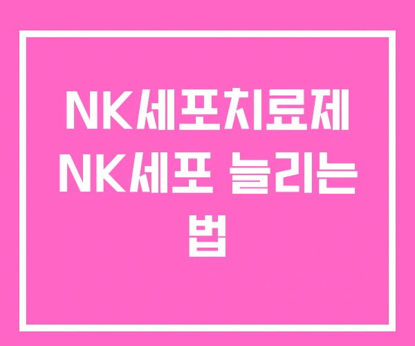 NK세포치료제 NK세포 늘리는 법