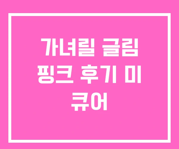 가녀릴 글림 핑크 후기 미 큐어