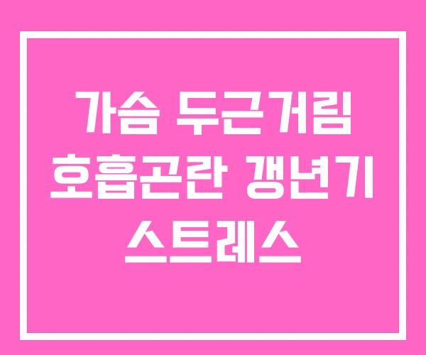 가슴 두근거림 호흡곤란 갱년기 스트레스