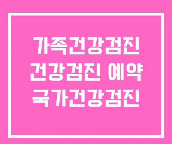 가족건강검진 건강검진 예약 국가건강검진 가족건강검진 건강검진 예약 국가건강검진