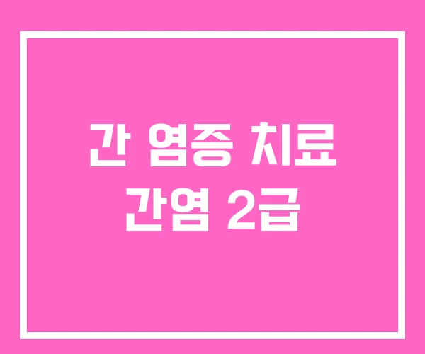 간 염증 치료 간염 2급 간 염증 치료 간염 2급