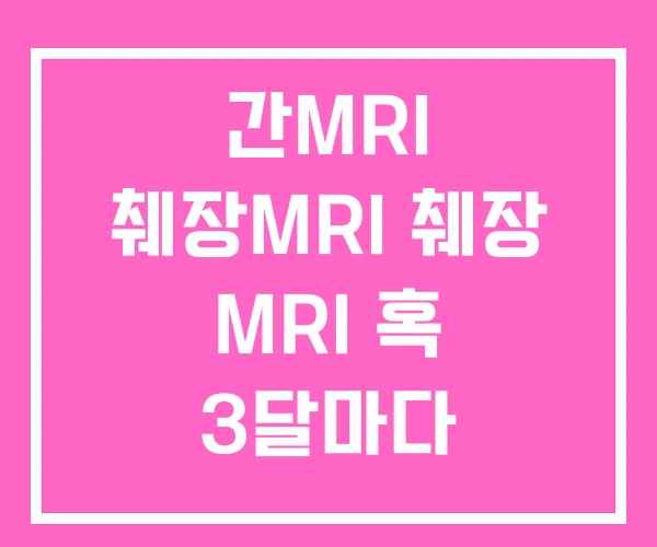 간MRI 췌장MRI 췌장 MRI 혹 3달마다 간MRI 췌장MRI 췌장 MRI 혹 3달마다