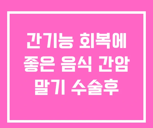 간기능 회복에 좋은 음식 간암 말기 수술후 간기능 회복에 좋은 음식 간암 말기 수술후