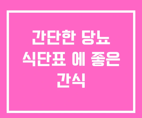 간단한 당뇨 식단표 에 좋은 간식 간단한 당뇨 식단표 에 좋은 간식
