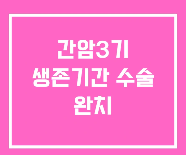 간암3기 생존기간 수술 완치 간암3기 생존기간 수술 완치
