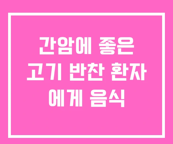 간암에 좋은 고기 반찬 환자 에게 음식