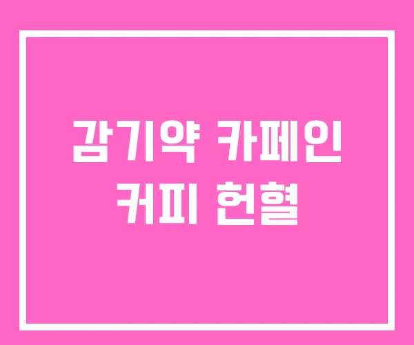 감기약 카페인 커피 헌혈 감기약 카페인 커피 헌혈