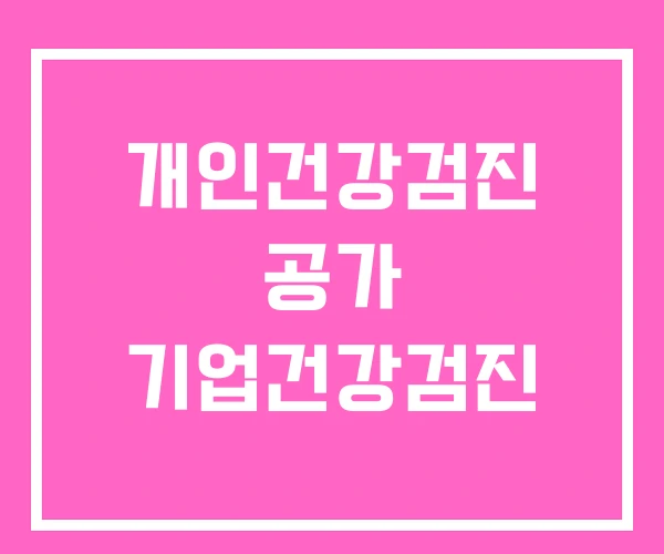 개인건강검진 공가 기업건강검진 개인건강검진 공가 기업건강검진