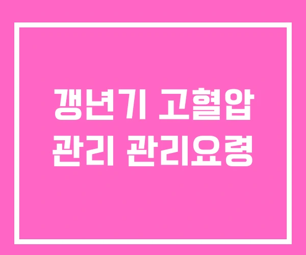 갱년기 고혈압 관리 관리요령 갱년기 고혈압 관리 관리요령