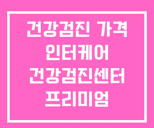 건강검진 가격 인터케어 건강검진센터 프리미엄 건강검진 가격 인터케어 건강검진센터 프리미엄