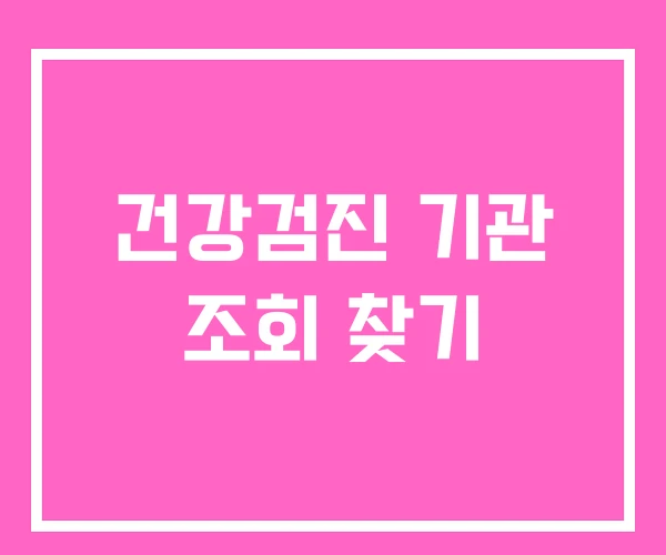 건강검진 기관 조회 찾기 건강검진 기관 조회 찾기