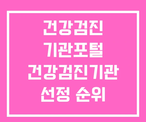 건강검진 기관포털 건강검진기관 선정 순위 건강검진 기관포털 건강검진기관 선정 순위