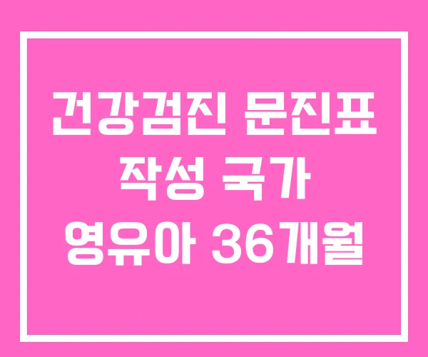 건강검진 문진표 작성 국가 영유아 36개월 건강검진 문진표 작성 국가 영유아 36개월