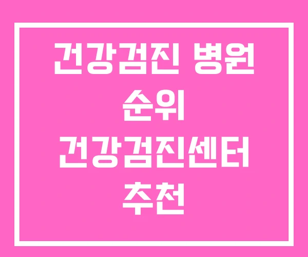 건강검진 병원 순위 건강검진센터 추천 건강검진 병원 순위 건강검진센터 추천