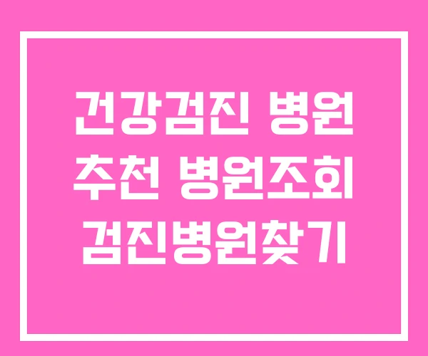 건강검진 병원 추천 병원조회 검진병원찾기 건강검진 병원 추천 병원조회 검진병원찾기