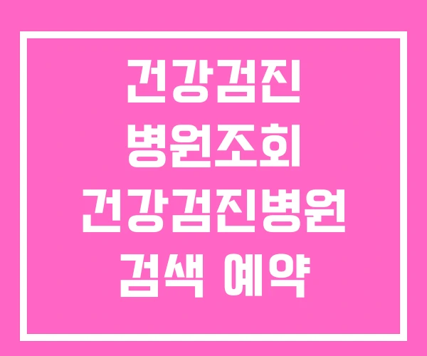 건강검진 병원조회 건강검진병원 검색 예약 건강검진 병원조회 건강검진병원 검색 예약