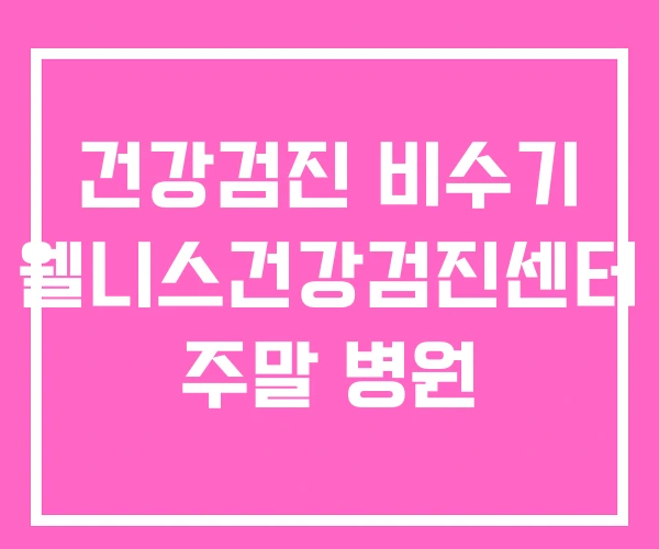 건강검진 비수기 웰니스건강검진센터 주말 병원 건강검진 비수기 웰니스건강검진센터 주말 병원