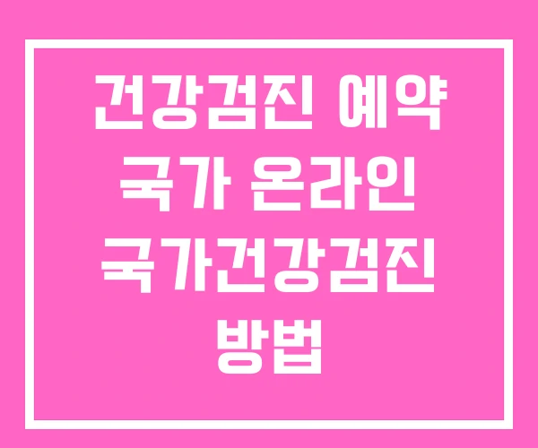 건강검진 예약 국가 온라인 국가건강검진 방법 건강검진 예약 국가 온라인 국가건강검진 방법