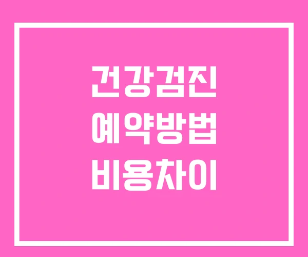 건강검진 예약방법 비용차이
