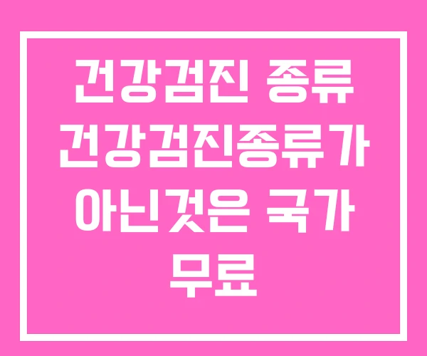 건강검진 종류 건강검진종류가 아닌것은 국가 무료