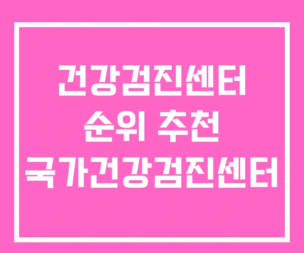 건강검진센터 순위 추천 국가건강검진센터 건강검진센터 순위 추천 국가건강검진센터