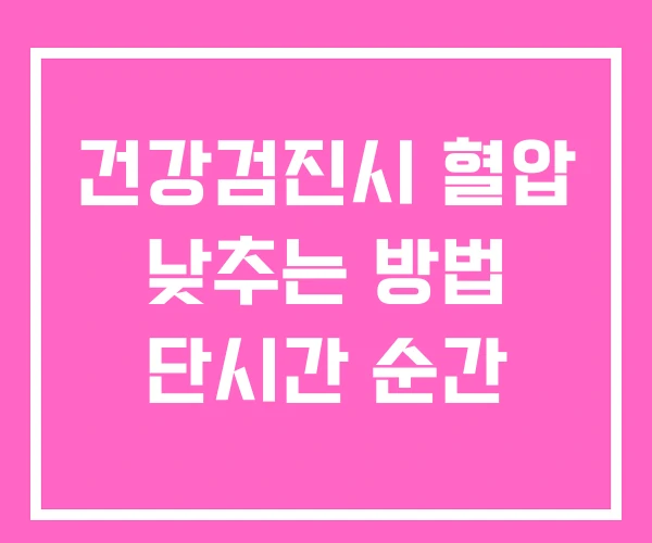 건강검진시 혈압 낮추는 방법 단시간 순간 건강검진시 혈압 낮추는 방법 단시간 순간