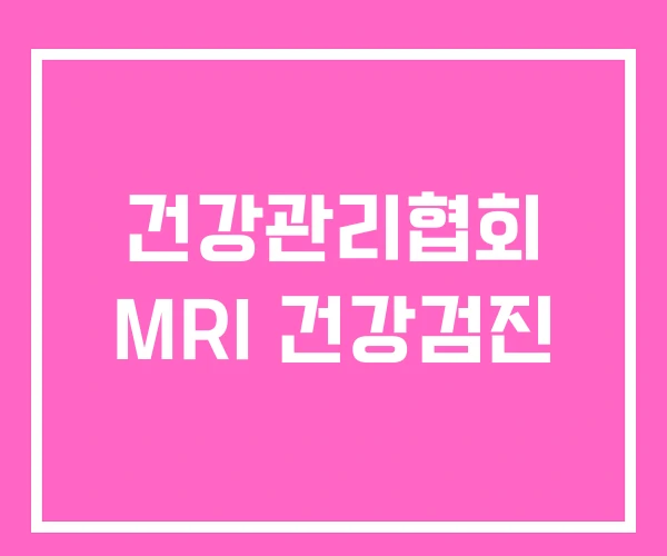 건강관리협회 MRI 건강검진 건강관리협회 MRI 건강검진