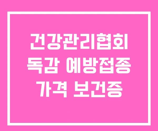 건강관리협회 독감 예방접종 가격 보건증 건강관리협회 독감 예방접종 가격 보건증