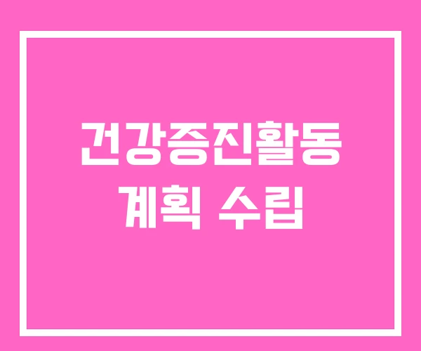 건강증진활동 계획 수립 건강증진활동 계획 수립