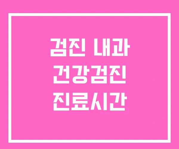 검진 내과 건강검진 진료시간 검진 내과 건강검진 진료시간